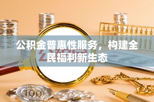 文登公积金普惠性服务，构建全民福利新生态