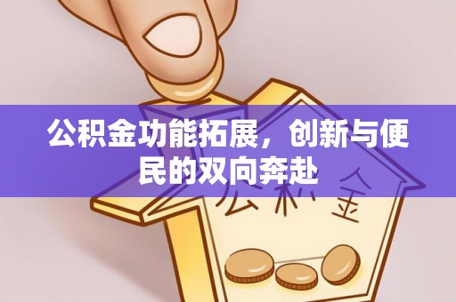 文登公积金功能拓展，创新与便民的双向奔赴
