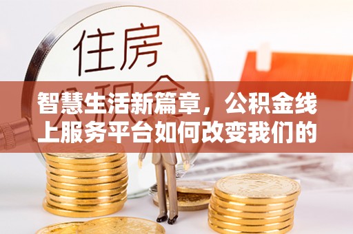 文登智慧生活新篇章，公积金线上服务平台如何改变我们的日常