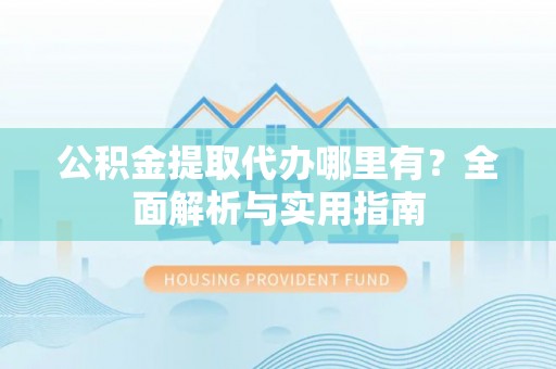 文登公积金提取代办哪里有？全面解析与实用指南
