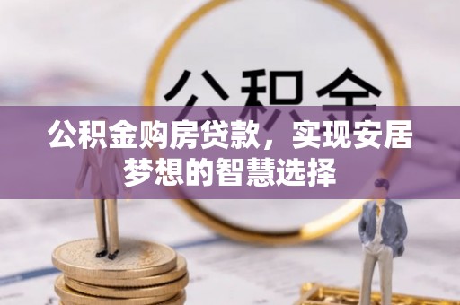 文登公积金购房贷款，实现安居梦想的智慧选择