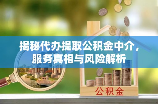 文登揭秘代办提取公积金中介，服务真相与风险解析