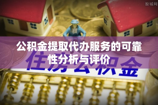 文登公积金提取代办服务的可靠性分析与评价