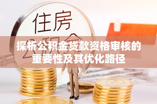 文登探析公积金贷款资格审核的重要性及其优化路径