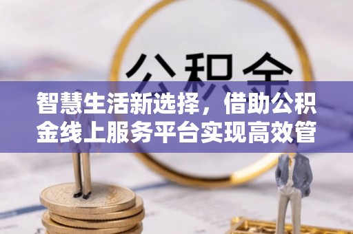 文登智慧生活新选择，借助公积金线上服务平台实现高效管理