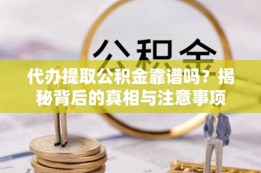 文登代办提取公积金靠谱吗？揭秘背后的真相与注意事项