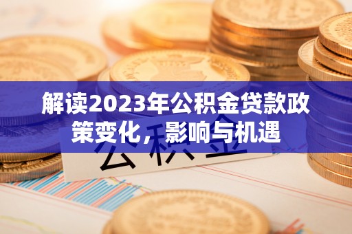 文登解读2023年公积金贷款政策变化，影响与机遇