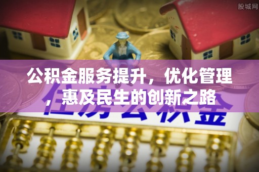文登公积金服务提升，优化管理，惠及民生的创新之路