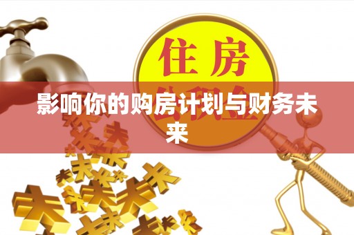 文登影响你的购房计划与财务未来