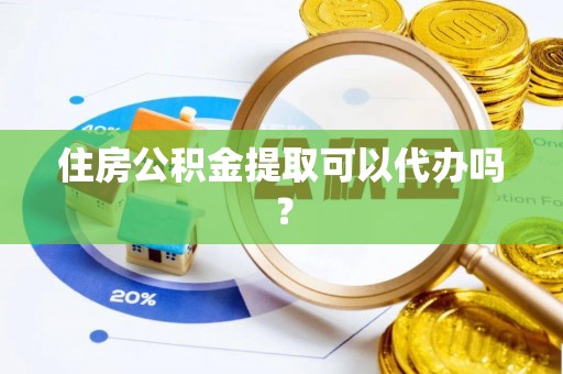 文登住房公积金提取可以代办吗？