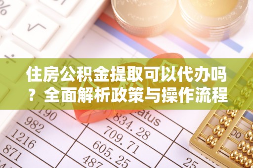 文登住房公积金提取可以代办吗？全面解析政策与操作流程