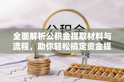 文登全面解析公积金提取材料与流程，助你轻松搞定资金提取！
