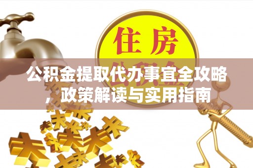 文登公积金提取代办事宜全攻略，政策解读与实用指南