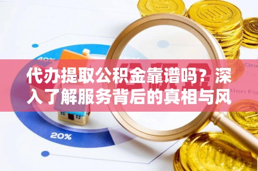 文登代办提取公积金靠谱吗？深入了解服务背后的真相与风险