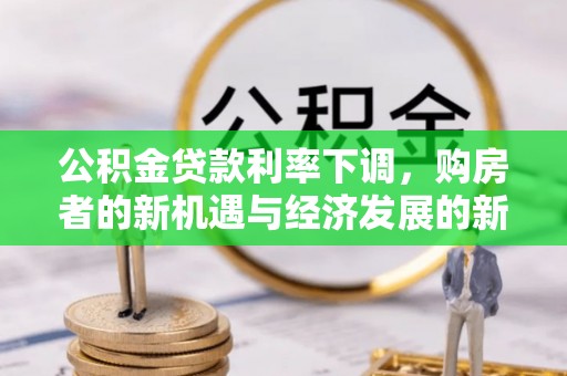 文登公积金贷款利率下调，购房者的新机遇与经济发展的新动力