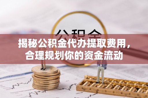 文登揭秘公积金代办提取费用，合理规划你的资金流动