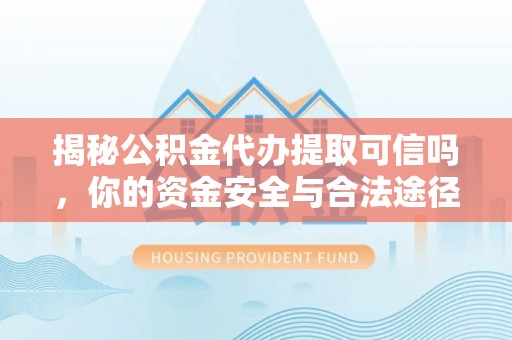 文登揭秘公积金代办提取可信吗，你的资金安全与合法途径全解析