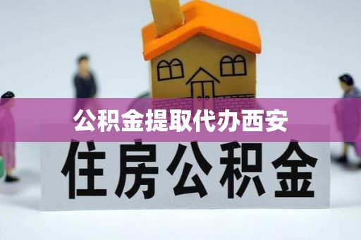 文登公积金提取代办西安