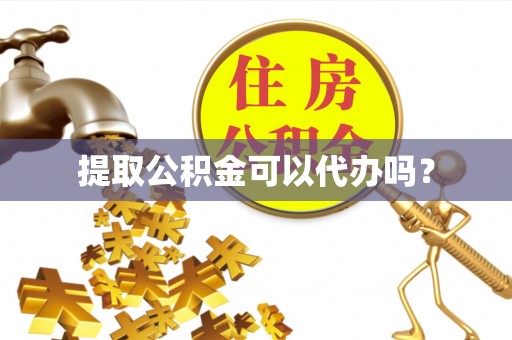 文登提取公积金可以代办吗？