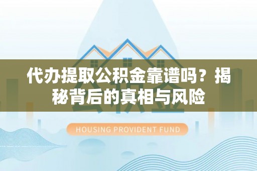 文登代办提取公积金靠谱吗？揭秘背后的真相与风险