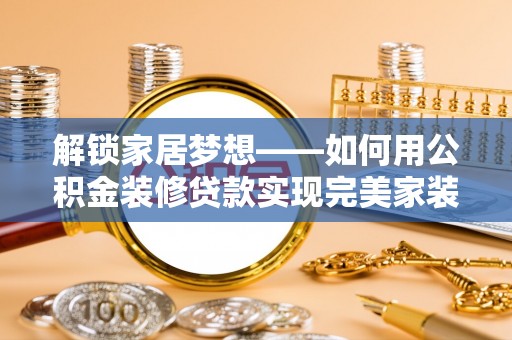 文登解锁家居梦想——如何用公积金装修贷款实现完美家装