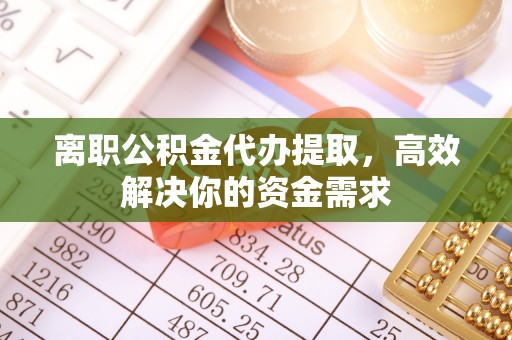 文登离职公积金代办提取，高效解决你的资金需求
