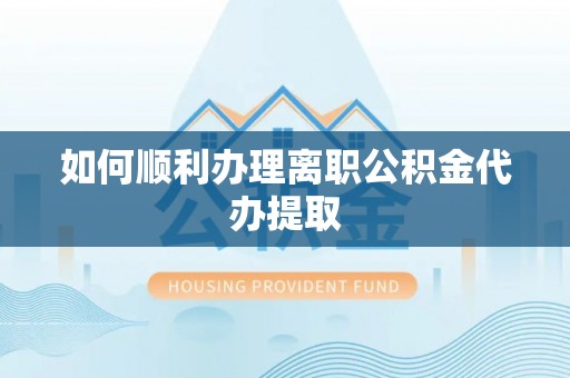 文登如何顺利办理离职公积金代办提取
