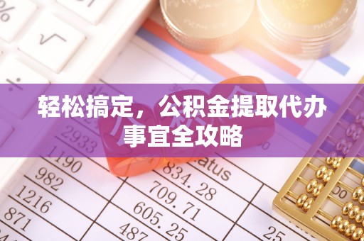 文登轻松搞定，公积金提取代办事宜全攻略