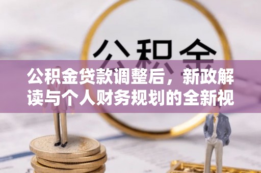 文登公积金贷款调整后，新政解读与个人财务规划的全新视角