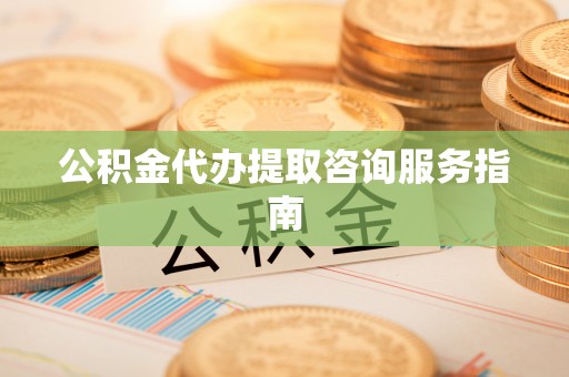 文登公积金代办提取咨询服务指南