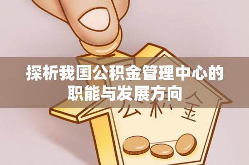 文登探析我国公积金管理中心的职能与发展方向