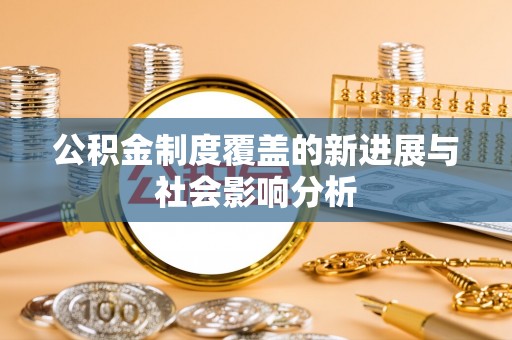 文登公积金制度覆盖的新进展与社会影响分析