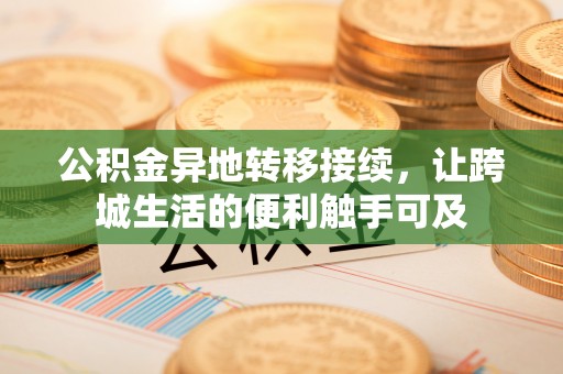 文登公积金异地转移接续，让跨城生活的便利触手可及