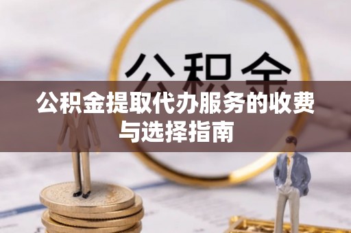 文登公积金提取代办服务的收费与选择指南