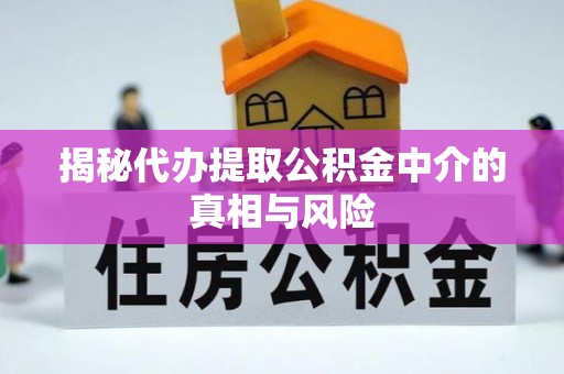 文登揭秘代办提取公积金中介的真相与风险