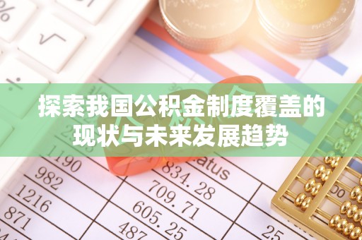 文登探索我国公积金制度覆盖的现状与未来发展趋势