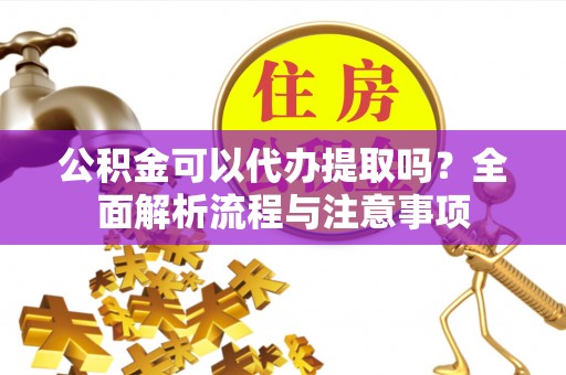 文登公积金可以代办提取吗？全面解析流程与注意事项