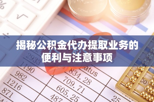 文登揭秘公积金代办提取业务的便利与注意事项