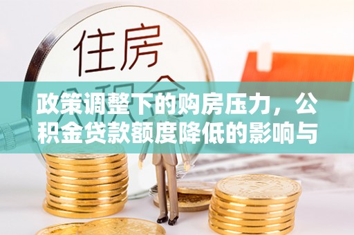 文登政策调整下的购房压力，公积金贷款额度降低的影响与应对策略