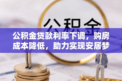 文登公积金贷款利率下调，购房成本降低，助力实现安居梦想