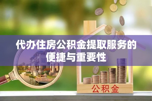 文登代办住房公积金提取服务的便捷与重要性