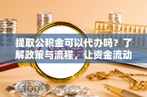 文登提取公积金可以代办吗？了解政策与流程，让资金流动更轻松