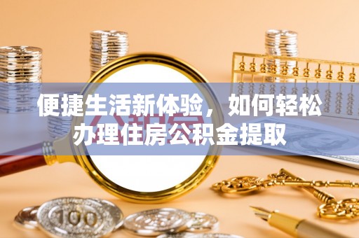 文登便捷生活新体验，如何轻松办理住房公积金提取