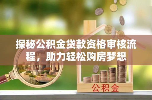 文登探秘公积金贷款资格审核流程，助力轻松购房梦想