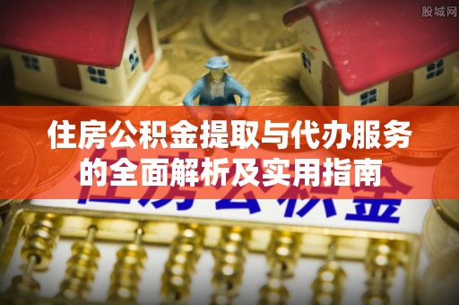 文登住房公积金提取与代办服务的全面解析及实用指南