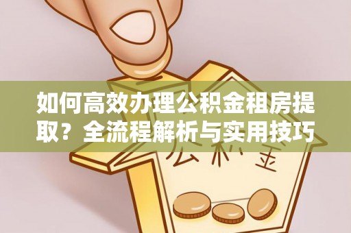 文登如何高效办理公积金租房提取？全流程解析与实用技巧