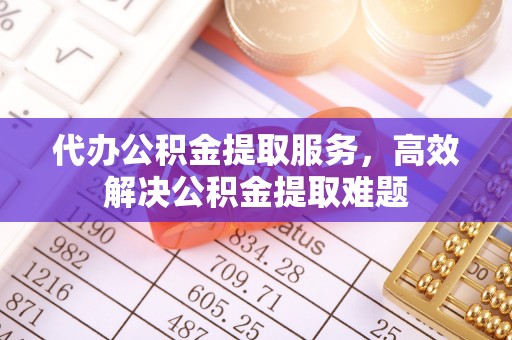 文登代办公积金提取服务，高效解决公积金提取难题