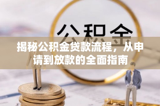 文登揭秘公积金贷款流程，从申请到放款的全面指南