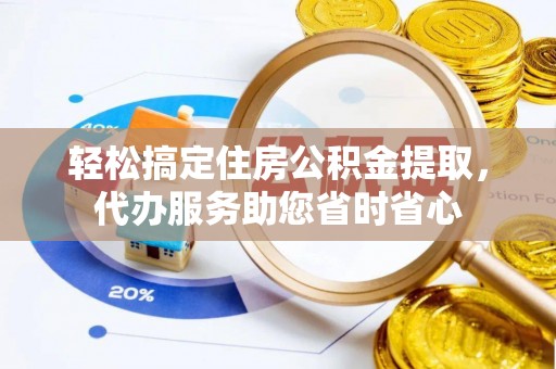 文登轻松搞定住房公积金提取，代办服务助您省时省心