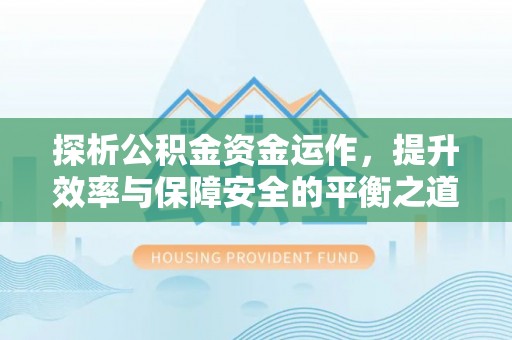 文登探析公积金资金运作，提升效率与保障安全的平衡之道